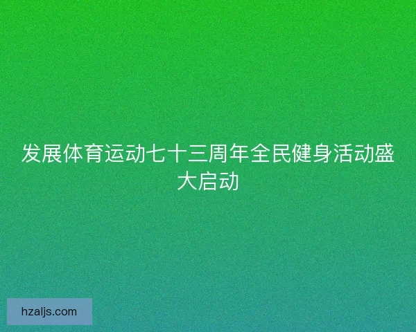 发展体育运动七十三周年全民健身活动盛大启动